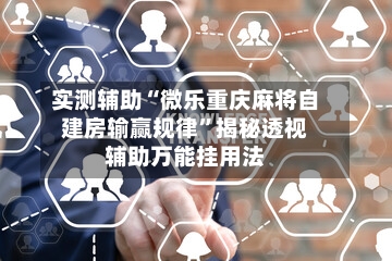 实测辅助“微乐重庆麻将自建房输赢规律”揭秘透视辅助万能挂用法-第3张图片