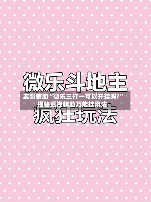 实测辅助“微乐三打一可以开挂吗?”揭秘透视辅助万能挂用法-第1张图片