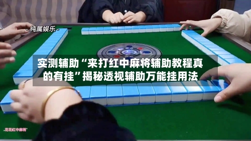实测辅助“来打红中麻将辅助教程真的有挂”揭秘透视辅助万能挂用法-第1张图片