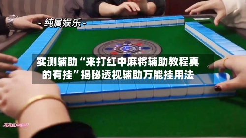 实测辅助“来打红中麻将辅助教程真的有挂	”揭秘透视辅助万能挂用法-第2张图片