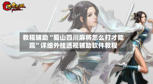 教程辅助“蜀山四川麻将怎么打才能赢”详细外挂透视辅助软件教程-第1张图片