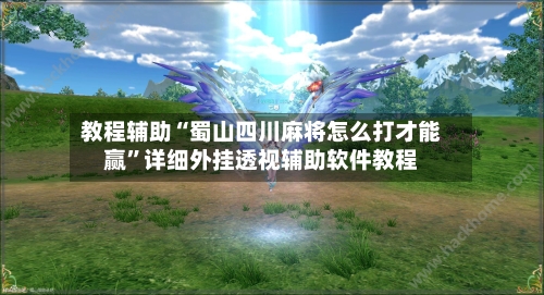 教程辅助“蜀山四川麻将怎么打才能赢	”详细外挂透视辅助软件教程-第2张图片