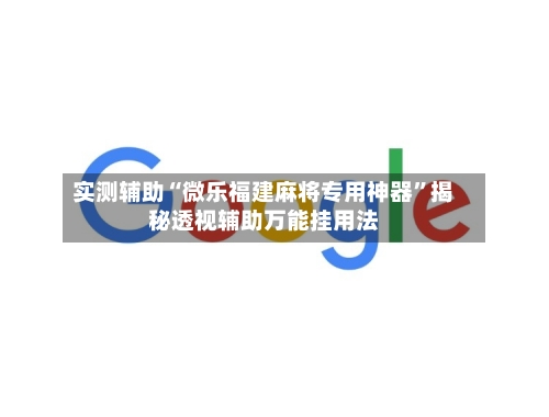 实测辅助“微乐福建麻将专用神器”揭秘透视辅助万能挂用法-第2张图片