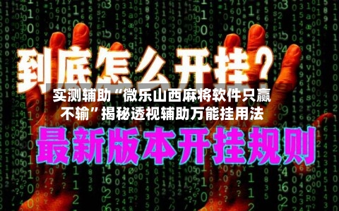 实测辅助“微乐山西麻将软件只赢不输”揭秘透视辅助万能挂用法-第2张图片