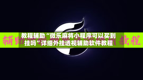 教程辅助“微乐麻将小程序可以买到挂吗”详细外挂透视辅助软件教程-第1张图片