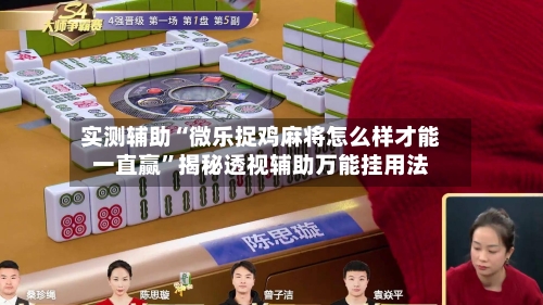 实测辅助“微乐捉鸡麻将怎么样才能一直赢”揭秘透视辅助万能挂用法-第1张图片
