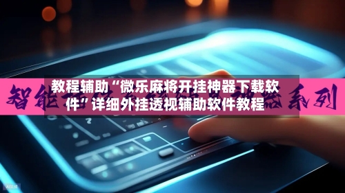教程辅助“微乐麻将开挂神器下载软件	”详细外挂透视辅助软件教程-第1张图片