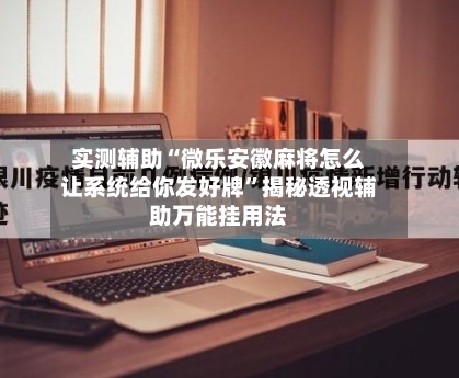实测辅助“微乐安徽麻将怎么让系统给你发好牌	”揭秘透视辅助万能挂用法-第1张图片