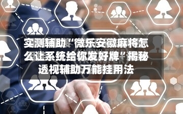 实测辅助“微乐安徽麻将怎么让系统给你发好牌”揭秘透视辅助万能挂用法-第2张图片
