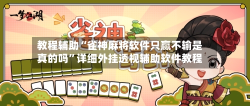 教程辅助“雀神麻将软件只赢不输是真的吗”详细外挂透视辅助软件教程-第2张图片
