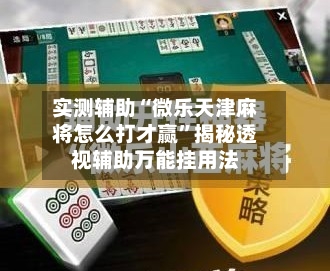 实测辅助“微乐天津麻将怎么打才赢	”揭秘透视辅助万能挂用法-第1张图片