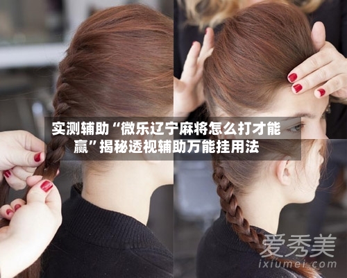 实测辅助“微乐辽宁麻将怎么打才能赢”揭秘透视辅助万能挂用法-第2张图片