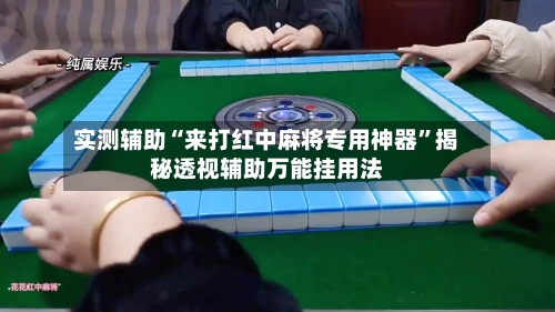 实测辅助“来打红中麻将专用神器”揭秘透视辅助万能挂用法-第1张图片