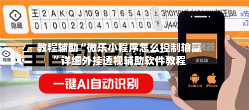 教程辅助“微乐小程序怎么控制输赢	”详细外挂透视辅助软件教程-第1张图片