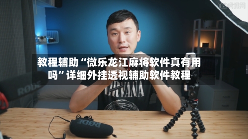教程辅助“微乐龙江麻将软件真有用吗”详细外挂透视辅助软件教程-第1张图片