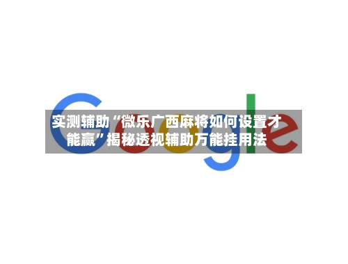 实测辅助“微乐广西麻将如何设置才能赢”揭秘透视辅助万能挂用法-第1张图片