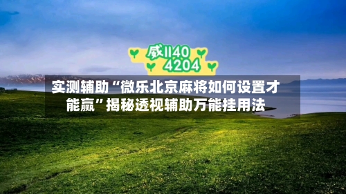 实测辅助“微乐北京麻将如何设置才能赢	”揭秘透视辅助万能挂用法-第3张图片