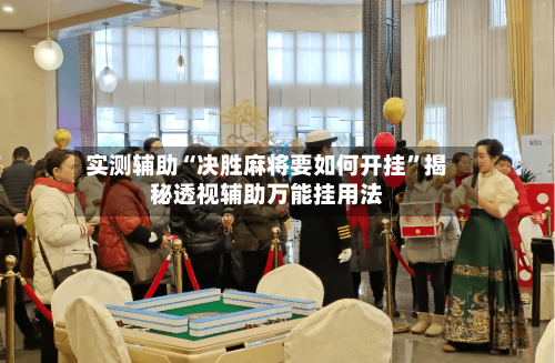 实测辅助“决胜麻将要如何开挂”揭秘透视辅助万能挂用法-第2张图片