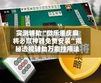 实测辅助“微乐重庆麻将必赢神器免费安装	”揭秘透视辅助万能挂用法-第1张图片