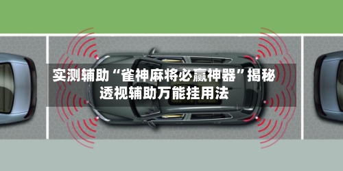 实测辅助“雀神麻将必赢神器”揭秘透视辅助万能挂用法-第2张图片
