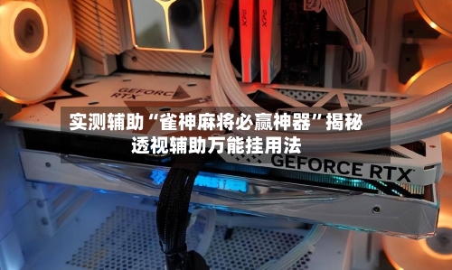 实测辅助“雀神麻将必赢神器”揭秘透视辅助万能挂用法-第1张图片