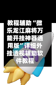 教程辅助“微乐龙江麻将万能开挂神器通用版”详细外挂透视辅助软件教程-第2张图片