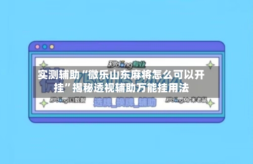 实测辅助“微乐山东麻将怎么可以开挂	”揭秘透视辅助万能挂用法-第2张图片