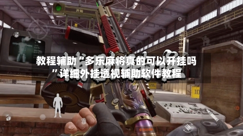 教程辅助“多乐麻将真的可以开挂吗	”详细外挂透视辅助软件教程-第1张图片