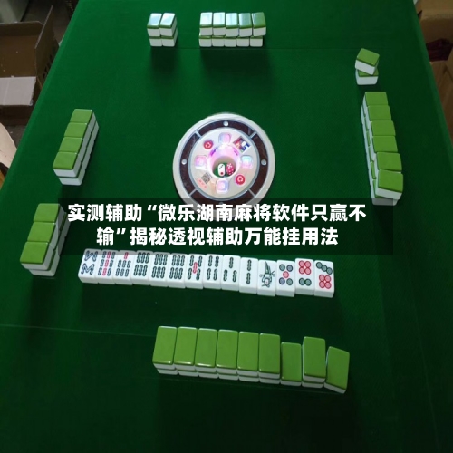 实测辅助“微乐湖南麻将软件只赢不输	”揭秘透视辅助万能挂用法-第1张图片