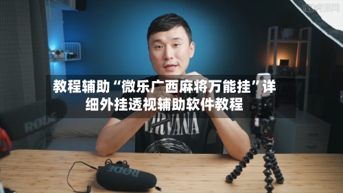 教程辅助“微乐广西麻将万能挂	”详细外挂透视辅助软件教程-第1张图片