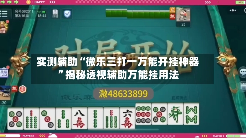 实测辅助“微乐三打一万能开挂神器	”揭秘透视辅助万能挂用法-第3张图片