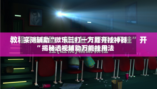 实测辅助“微乐三打一万能开挂神器”揭秘透视辅助万能挂用法-第2张图片