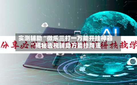 实测辅助“微乐三打一万能开挂神器	”揭秘透视辅助万能挂用法-第1张图片