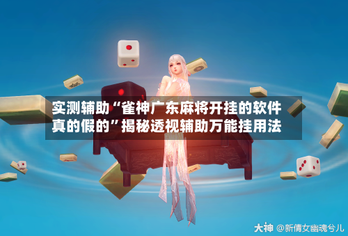实测辅助“雀神广东麻将开挂的软件真的假的	”揭秘透视辅助万能挂用法-第1张图片