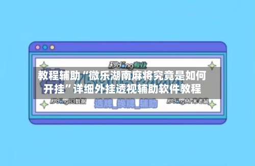 教程辅助“微乐湖南麻将究竟是如何开挂”详细外挂透视辅助软件教程-第1张图片
