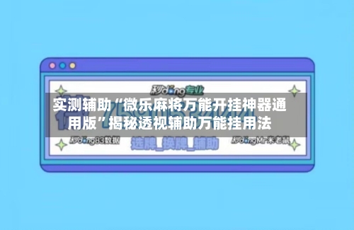 实测辅助“微乐麻将万能开挂神器通用版	”揭秘透视辅助万能挂用法-第3张图片