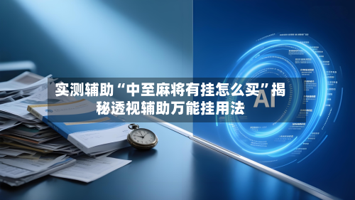 实测辅助“中至麻将有挂怎么买	”揭秘透视辅助万能挂用法-第1张图片