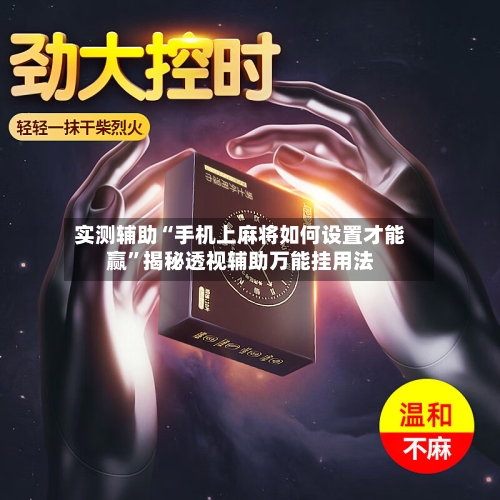 实测辅助“手机上麻将如何设置才能赢	”揭秘透视辅助万能挂用法-第1张图片