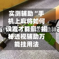 实测辅助“手机上麻将如何设置才能赢	”揭秘透视辅助万能挂用法-第3张图片