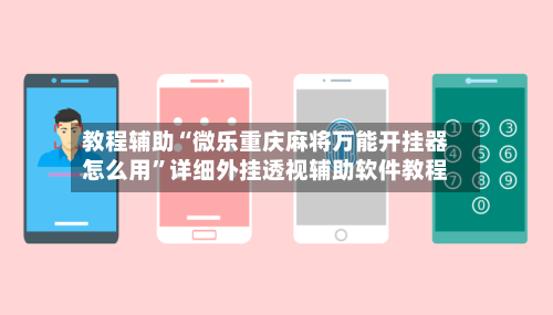 教程辅助“微乐重庆麻将万能开挂器怎么用”详细外挂透视辅助软件教程-第2张图片