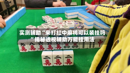 实测辅助“来打红中麻将可以装挂吗”揭秘透视辅助万能挂用法-第1张图片