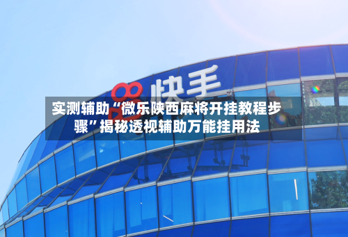 实测辅助“微乐陕西麻将开挂教程步骤	”揭秘透视辅助万能挂用法-第1张图片