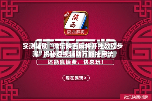 实测辅助“微乐陕西麻将开挂教程步骤”揭秘透视辅助万能挂用法-第2张图片