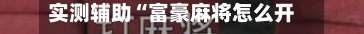 实测辅助“富豪麻将怎么开挂看对方的牌”揭秘透视辅助万能挂用法-第2张图片