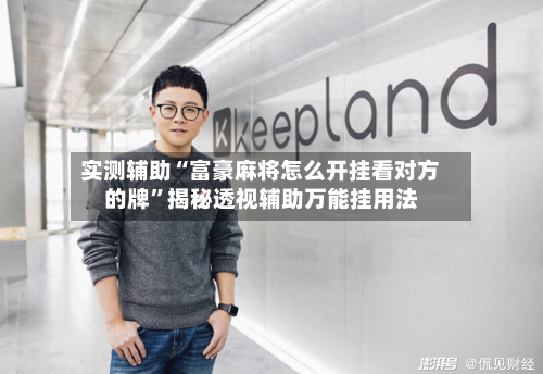 实测辅助“富豪麻将怎么开挂看对方的牌	”揭秘透视辅助万能挂用法-第1张图片