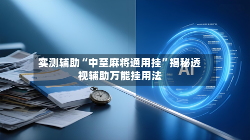 实测辅助“中至麻将通用挂”揭秘透视辅助万能挂用法-第1张图片