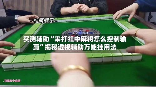 实测辅助“来打红中麻将怎么控制输赢”揭秘透视辅助万能挂用法-第1张图片