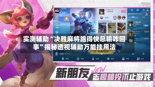 实测辅助“决胜麻将跑得快总输咋回事	”揭秘透视辅助万能挂用法-第3张图片