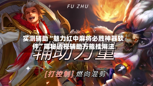 实测辅助“魅力红中麻将必胜神器软件”揭秘透视辅助万能挂用法-第3张图片