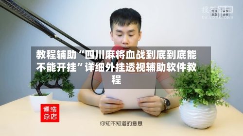 教程辅助“四川麻将血战到底到底能不能开挂”详细外挂透视辅助软件教程-第2张图片